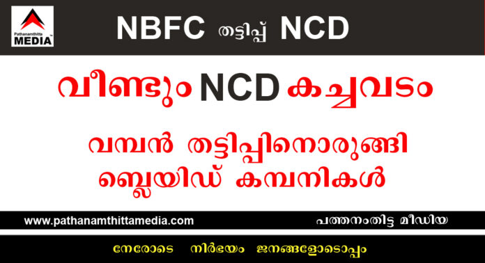 വീണ്ടും NCD കച്ചവടം – നിക്ഷേപം ഇരട്ടിപ്പിക്കാം : വമ്പന് തട്ടിപ്പിനൊരുങ്ങി ബ്ലയിഡ് കമ്പനികള് വീണ്ടും NCD കച്ചവടം – നിക്ഷേപം ഇരട്ടിപ്പിക്കാം : വമ്പന് തട്ടിപ്പിനൊരുങ്ങി ബ്ലയിഡ് കമ്പനികള്