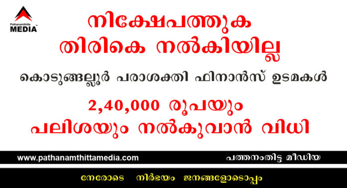 നിക്ഷേപത്തുക തിരികെ നല്കിയില്ല : കൊടുങ്ങല്ലൂർ പരാശക്തി ഫിനാൻസ് ഉടമകള് 2,40,000 രൂപയും പലിശയും നല്കുവാന് വിധി നിക്ഷേപത്തുക തിരികെ നല്കിയില്ല : കൊടുങ്ങല്ലൂർ പരാശക്തി ഫിനാൻസ് ഉടമകള് 2,40,000 രൂപയും പലിശയും നല്കുവാന് വിധി